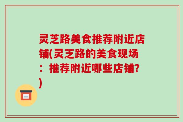 灵芝路美食推荐附近店铺(灵芝路的美食现场:推荐附近哪些店铺?)-第1张图片-破壁灵芝孢子粉研究指南 灵芝路美食推荐附近店铺(灵芝路的美食现场:推荐附近哪些店铺?)-第1张图片-破壁灵芝孢子粉研究指南
