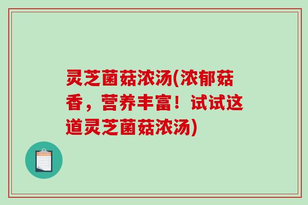 灵芝菌菇浓汤(浓郁菇香,营养丰富!试试这道灵芝菌菇浓汤)-第1张图片-破壁灵芝孢子粉研究指南 灵芝菌菇浓汤(浓郁菇香,营养丰富!试试这道灵芝菌菇浓汤)-第1张图片-破壁灵芝孢子粉研究指南