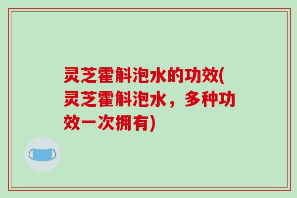 灵芝霍斛泡水的功效(灵芝霍斛泡水，多种功效一次拥有)-第1张图片-破壁灵芝孢子粉研究指南