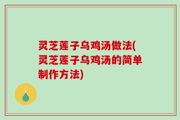 灵芝莲子乌鸡汤做法(灵芝莲子乌鸡汤的简单制作方法)-第1张图片-破壁灵芝孢子粉研究指南
