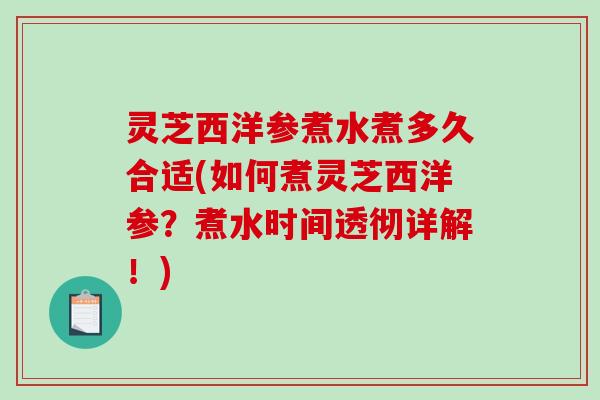 灵芝西洋参煮水煮多久合适(如何煮灵芝西洋参?煮水时间透彻详解!)-第1张图片-破壁灵芝孢子粉研究指南 灵芝西洋参煮水煮多久合适(如何煮灵芝西洋参?煮水时间透彻详解!)-第1张图片-破壁灵芝孢子粉研究指南