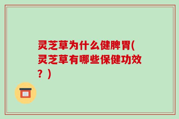 灵芝草为什么健脾胃(灵芝草有哪些保健功效?)-第1张图片-破壁灵芝孢子粉研究指南 灵芝草为什么健脾胃(灵芝草有哪些保健功效?)-第1张图片-破壁灵芝孢子粉研究指南