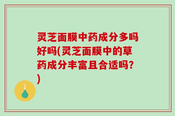 灵芝面膜中药成分多吗好吗(灵芝面膜中的草药成分丰富且合适吗?)-第1张图片-破壁灵芝孢子粉研究指南 灵芝面膜中药成分多吗好吗(灵芝面膜中的草药成分丰富且合适吗?)-第1张图片-破壁灵芝孢子粉研究指南