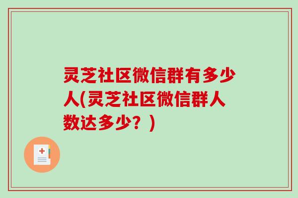 灵芝社区微信群有多少人(灵芝社区微信群人数达多少?)-第1张图片-破壁灵芝孢子粉研究指南 灵芝社区微信群有多少人(灵芝社区微信群人数达多少?)-第1张图片-破壁灵芝孢子粉研究指南