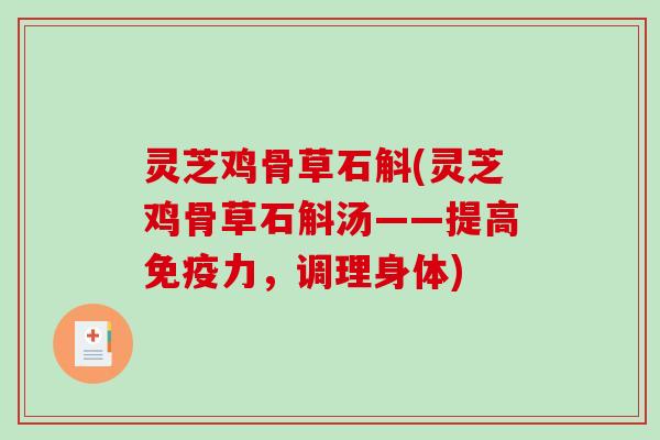 灵芝鸡骨草石斛(灵芝鸡骨草石斛汤——提高免疫力,调理身体)-第1张图片-破壁灵芝孢子粉研究指南 灵芝鸡骨草石斛(灵芝鸡骨草石斛汤——提高免疫力,调理身体)-第1张图片-破壁灵芝孢子粉研究指南
