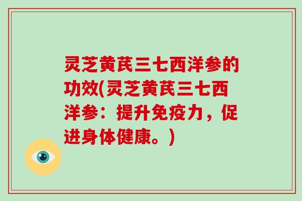 灵芝黄芪三七西洋参的功效(灵芝黄芪三七西洋参:提升免疫力,促进身体健康。)-第1张图片-破壁灵芝孢子粉研究指南 灵芝黄芪三七西洋参的功效(灵芝黄芪三七西洋参:提升免疫力,促进身体健康。)-第1张图片-破壁灵芝孢子粉研究指南