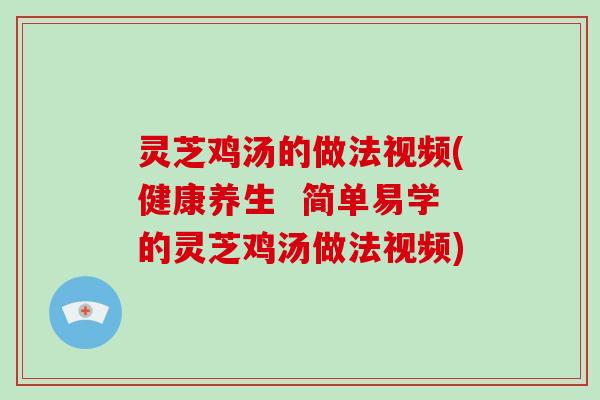 灵芝鸡汤的做法视频(健康养生 简单易学的灵芝鸡汤做法视频)-第1张图片-破壁灵芝孢子粉研究指南 灵芝鸡汤的做法视频(健康养生 简单易学的灵芝鸡汤做法视频)-第1张图片-破壁灵芝孢子粉研究指南