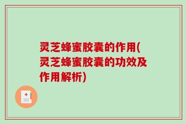 灵芝蜂蜜胶囊的作用(灵芝蜂蜜胶囊的功效及作用解析)-第1张图片-破壁灵芝孢子粉研究指南 灵芝蜂蜜胶囊的作用(灵芝蜂蜜胶囊的功效及作用解析)-第1张图片-破壁灵芝孢子粉研究指南