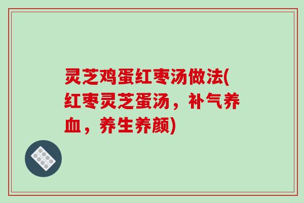 灵芝鸡蛋红枣汤做法(红枣灵芝蛋汤，补气养血，养生养颜)-第1张图片-破壁灵芝孢子粉研究指南