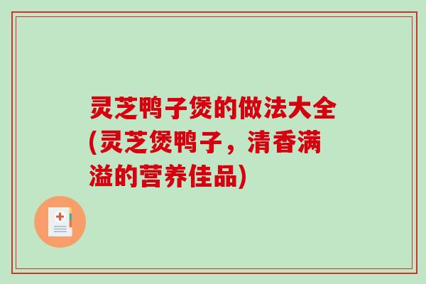 灵芝鸭子煲的做法大全(灵芝煲鸭子,清香满溢的营养佳品)-第1张图片-破壁灵芝孢子粉研究指南 灵芝鸭子煲的做法大全(灵芝煲鸭子,清香满溢的营养佳品)-第1张图片-破壁灵芝孢子粉研究指南