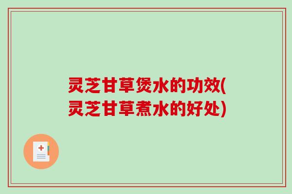 灵芝甘草煲水的功效(灵芝甘草煮水的好处)-第1张图片-破壁灵芝孢子粉研究指南 灵芝甘草煲水的功效(灵芝甘草煮水的好处)-第1张图片-破壁灵芝孢子粉研究指南