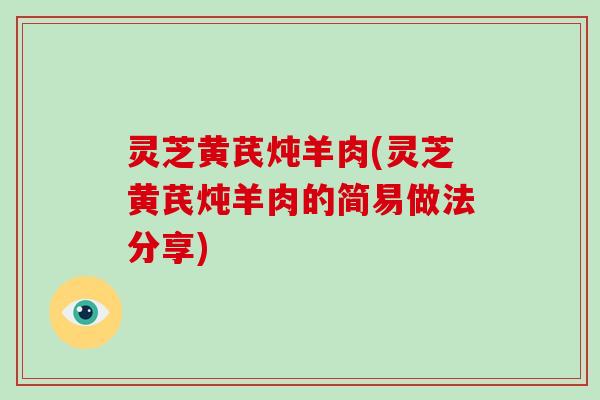 灵芝黄芪炖羊肉(灵芝黄芪炖羊肉的简易做法分享)-第1张图片-破壁灵芝孢子粉研究指南