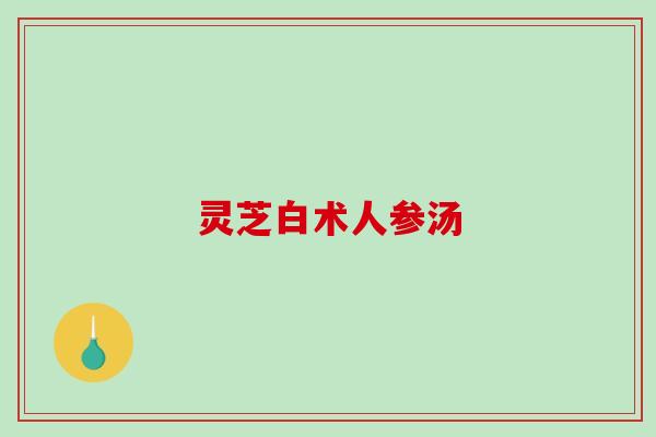 灵芝白术人参汤-第1张图片-破壁灵芝孢子粉研究指南 灵芝白术人参汤-第1张图片-破壁灵芝孢子粉研究指南