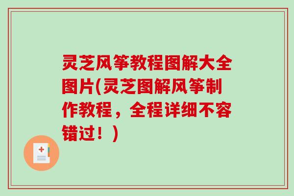 灵芝风筝教程图解大全图片(灵芝图解风筝制作教程,全程详细不容错过!)-第1张图片-破壁灵芝孢子粉研究指南 灵芝风筝教程图解大全图片(灵芝图解风筝制作教程,全程详细不容错过!)-第1张图片-破壁灵芝孢子粉研究指南