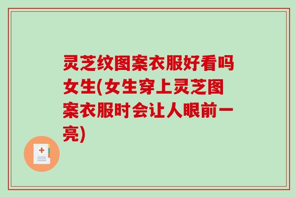灵芝纹图案衣服好看吗女生(女生穿上灵芝图案衣服时会让人眼前一亮)-第1张图片-破壁灵芝孢子粉研究指南 灵芝纹图案衣服好看吗女生(女生穿上灵芝图案衣服时会让人眼前一亮)-第1张图片-破壁灵芝孢子粉研究指南