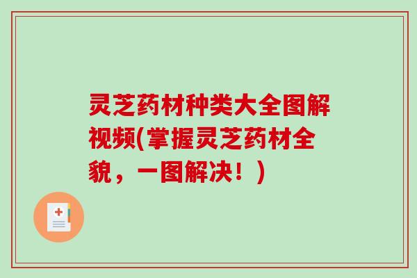 灵芝药材种类大全图解视频(掌握灵芝药材全貌,一图解决!)-第1张图片-破壁灵芝孢子粉研究指南 灵芝药材种类大全图解视频(掌握灵芝药材全貌,一图解决!)-第1张图片-破壁灵芝孢子粉研究指南