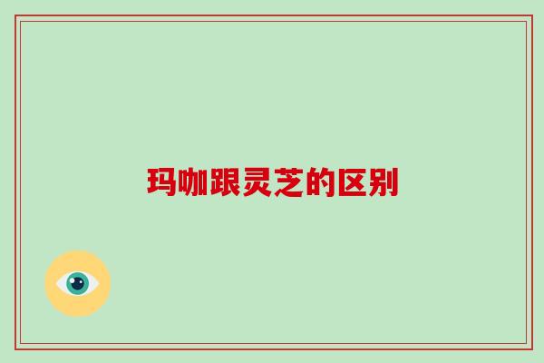 玛咖跟灵芝的区别-第1张图片-破壁灵芝孢子粉研究指南 玛咖跟灵芝的区别-第1张图片-破壁灵芝孢子粉研究指南