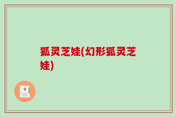 狐灵芝娃(幻形狐灵芝娃)-第1张图片-破壁灵芝孢子粉研究指南 狐灵芝娃(幻形狐灵芝娃)-第1张图片-破壁灵芝孢子粉研究指南
