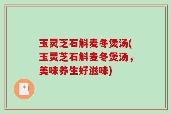 玉灵芝石斛麦冬煲汤(玉灵芝石斛麦冬煲汤,美味养生好滋味)-第1张图片-破壁灵芝孢子粉研究指南 玉灵芝石斛麦冬煲汤(玉灵芝石斛麦冬煲汤,美味养生好滋味)-第1张图片-破壁灵芝孢子粉研究指南