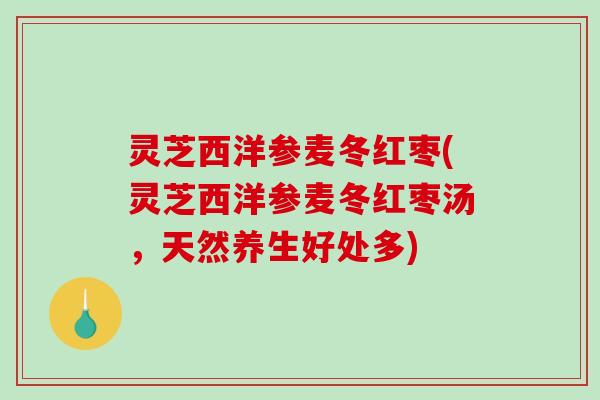 灵芝西洋参麦冬红枣(灵芝西洋参麦冬红枣汤，天然养生好处多)-第1张图片-破壁灵芝孢子粉研究指南