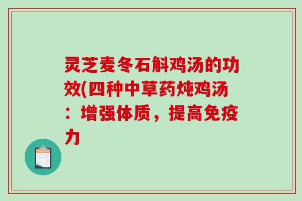 灵芝麦冬石斛鸡汤的功效(四种中草药炖鸡汤：增强体质，提高免疫力-第1张图片-破壁灵芝孢子粉研究指南