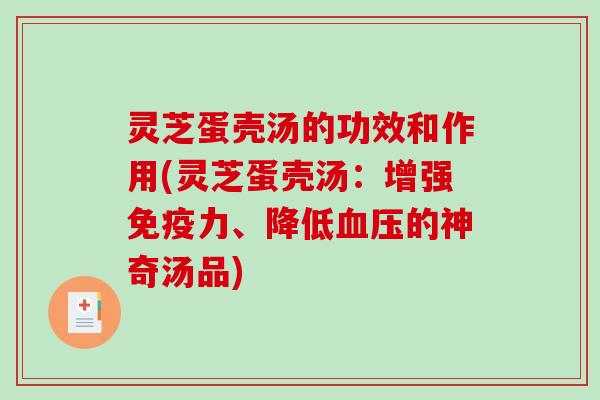 灵芝蛋壳汤的功效和作用(灵芝蛋壳汤:增强免疫力、降低血压的神奇汤品)-第1张图片-破壁灵芝孢子粉研究指南 灵芝蛋壳汤的功效和作用(灵芝蛋壳汤:增强免疫力、降低血压的神奇汤品)-第1张图片-破壁灵芝孢子粉研究指南