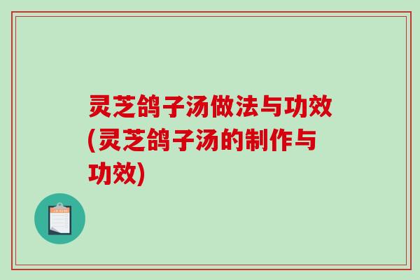灵芝鸽子汤做法与功效(灵芝鸽子汤的制作与功效)-第1张图片-破壁灵芝孢子粉研究指南