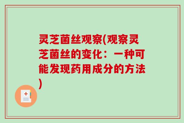 灵芝菌丝观察(观察灵芝菌丝的变化:一种可能发现药用成分的方法)-第1张图片-破壁灵芝孢子粉研究指南 灵芝菌丝观察(观察灵芝菌丝的变化:一种可能发现药用成分的方法)-第1张图片-破壁灵芝孢子粉研究指南