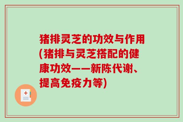 猪排灵芝的功效与作用(猪排与灵芝搭配的健康功效——新陈代谢、提高免疫力等)-第1张图片-破壁灵芝孢子粉研究指南 猪排灵芝的功效与作用(猪排与灵芝搭配的健康功效——新陈代谢、提高免疫力等)-第1张图片-破壁灵芝孢子粉研究指南