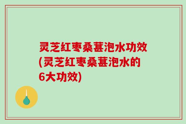 灵芝红枣桑葚泡水功效(灵芝红枣桑葚泡水的6大功效)-第1张图片-破壁灵芝孢子粉研究指南 灵芝红枣桑葚泡水功效(灵芝红枣桑葚泡水的6大功效)-第1张图片-破壁灵芝孢子粉研究指南