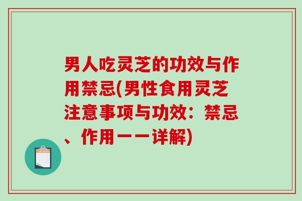 男人吃灵芝的功效与作用禁忌(男性食用灵芝注意事项与功效:禁忌、作用一一详解)-第1张图片-破壁灵芝孢子粉研究指南 男人吃灵芝的功效与作用禁忌(男性食用灵芝注意事项与功效:禁忌、作用一一详解)-第1张图片-破壁灵芝孢子粉研究指南
