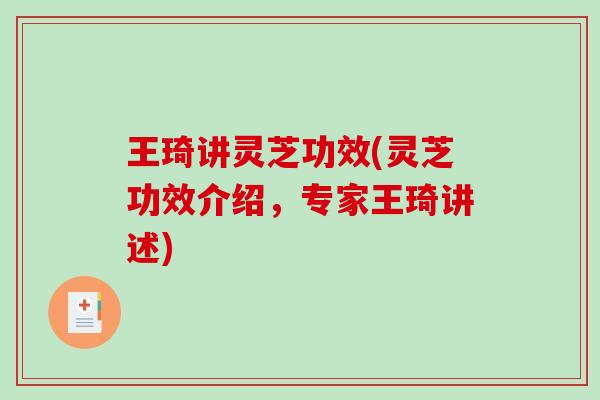 王琦讲灵芝功效(灵芝功效介绍，专家王琦讲述)-第1张图片-破壁灵芝孢子粉研究指南