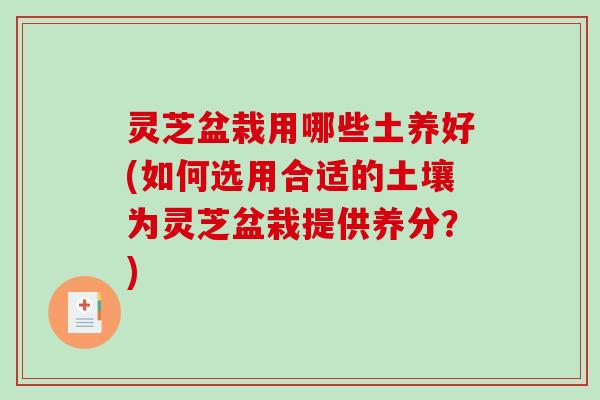 灵芝盆栽用哪些土养好(如何选用合适的土壤为灵芝盆栽提供养分？)-第1张图片-破壁灵芝孢子粉研究指南