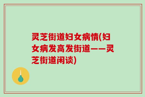 灵芝街道妇女病情(妇女病发高发街道——灵芝街道闲谈)-第1张图片-破壁灵芝孢子粉研究指南