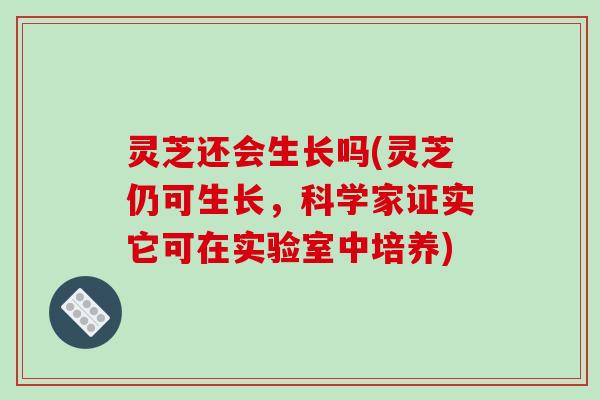 灵芝还会生长吗(灵芝仍可生长，科学家证实它可在实验室中培养)-第1张图片-破壁灵芝孢子粉研究指南