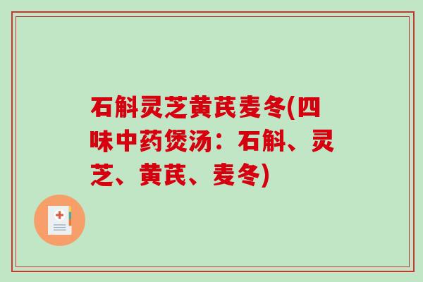 石斛灵芝黄芪麦冬(四味中药煲汤：石斛、灵芝、黄芪、麦冬)-第1张图片-破壁灵芝孢子粉研究指南