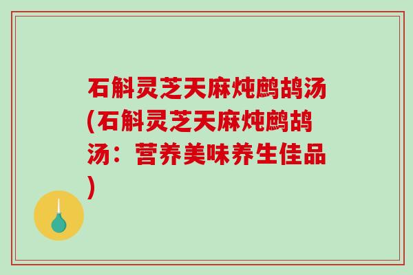 石斛灵芝天麻炖鹧鸪汤(石斛灵芝天麻炖鹧鸪汤：营养美味养生佳品)-第1张图片-破壁灵芝孢子粉研究指南