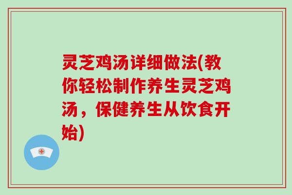 灵芝鸡汤详细做法(教你轻松制作养生灵芝鸡汤,保健养生从饮食开始)-第1张图片-破壁灵芝孢子粉研究指南 灵芝鸡汤详细做法(教你轻松制作养生灵芝鸡汤,保健养生从饮食开始)-第1张图片-破壁灵芝孢子粉研究指南