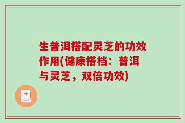 生普洱搭配灵芝的功效作用(健康搭档:普洱与灵芝,双倍功效)-第1张图片-破壁灵芝孢子粉研究指南 生普洱搭配灵芝的功效作用(健康搭档:普洱与灵芝,双倍功效)-第1张图片-破壁灵芝孢子粉研究指南