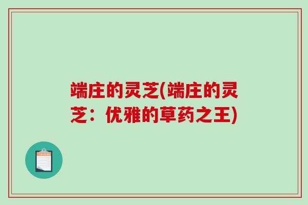端庄的灵芝(端庄的灵芝:优雅的草药之王)-第1张图片-破壁灵芝孢子粉研究指南 端庄的灵芝(端庄的灵芝:优雅的草药之王)-第1张图片-破壁灵芝孢子粉研究指南