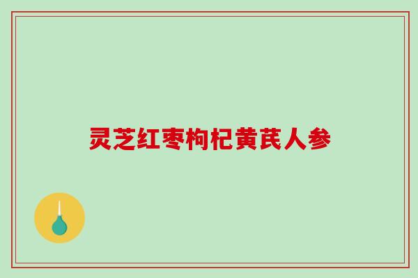 灵芝红枣枸杞黄芪人参-第1张图片-破壁灵芝孢子粉研究指南