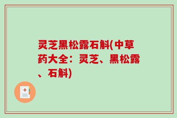 灵芝黑松露石斛(中草药大全：灵芝、黑松露、石斛)-第1张图片-破壁灵芝孢子粉研究指南