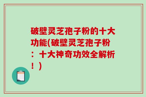 破壁灵芝孢子粉的十大功能(破壁灵芝孢子粉:十大神奇功效全解析!)-第1张图片-破壁灵芝孢子粉研究指南 破壁灵芝孢子粉的十大功能(破壁灵芝孢子粉:十大神奇功效全解析!)-第1张图片-破壁灵芝孢子粉研究指南