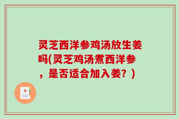 灵芝西洋参鸡汤放生姜吗(灵芝鸡汤煮西洋参,是否适合加入姜?)-第1张图片-破壁灵芝孢子粉研究指南 灵芝西洋参鸡汤放生姜吗(灵芝鸡汤煮西洋参,是否适合加入姜?)-第1张图片-破壁灵芝孢子粉研究指南