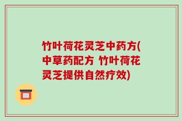 竹叶荷花灵芝中药方(中草药配方 竹叶荷花灵芝提供自然疗效)-第1张图片-破壁灵芝孢子粉研究指南