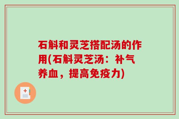 石斛和灵芝搭配汤的作用(石斛灵芝汤:补气养血,提高免疫力)-第1张图片-破壁灵芝孢子粉研究指南 石斛和灵芝搭配汤的作用(石斛灵芝汤:补气养血,提高免疫力)-第1张图片-破壁灵芝孢子粉研究指南