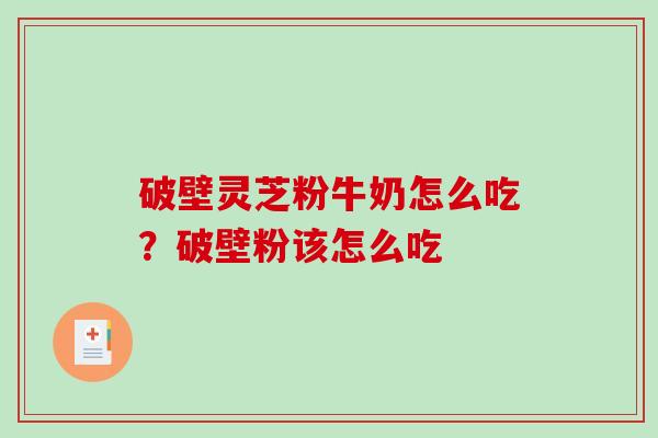 破壁灵芝粉牛奶怎么吃?破壁粉该怎么吃-第1张图片-破壁灵芝孢子粉研究指南 破壁灵芝粉牛奶怎么吃?破壁粉该怎么吃-第1张图片-破壁灵芝孢子粉研究指南