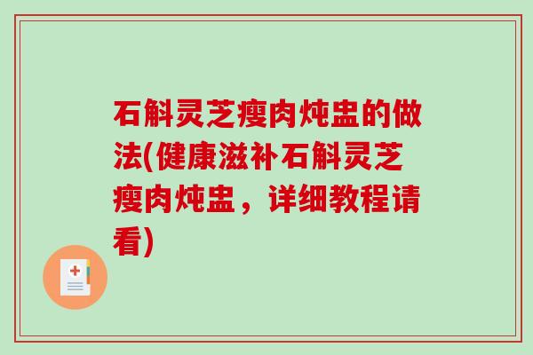 石斛灵芝瘦肉炖盅的做法(健康滋补石斛灵芝瘦肉炖盅,详细教程请看)-第1张图片-破壁灵芝孢子粉研究指南 石斛灵芝瘦肉炖盅的做法(健康滋补石斛灵芝瘦肉炖盅,详细教程请看)-第1张图片-破壁灵芝孢子粉研究指南