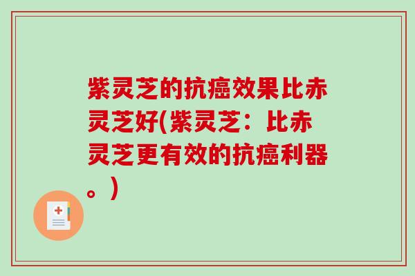 紫灵芝的抗癌效果比赤灵芝好(紫灵芝：比赤灵芝更有效的抗癌利器。)-第1张图片-破壁灵芝孢子粉研究指南