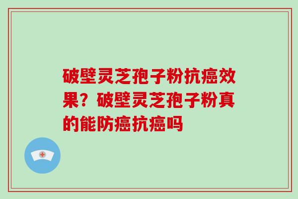 破壁灵芝孢子粉抗癌效果?破壁灵芝孢子粉真的能防癌抗癌吗-第1张图片-破壁灵芝孢子粉研究指南 破壁灵芝孢子粉抗癌效果?破壁灵芝孢子粉真的能防癌抗癌吗-第1张图片-破壁灵芝孢子粉研究指南